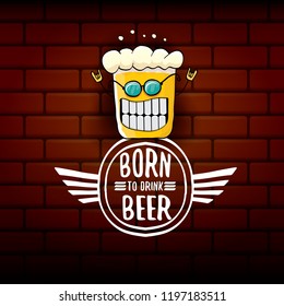Born to drink beer vector concept illustration or summer poster. vector funky beer character with funny slogan for print on tee. International beer day or octoberfest label with slogan