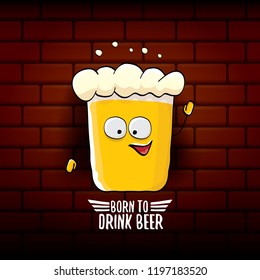 Born to drink beer vector concept illustration or summer poster. vector funky beer character with funny slogan for print on tee. International beer day or octoberfest label with slogan
