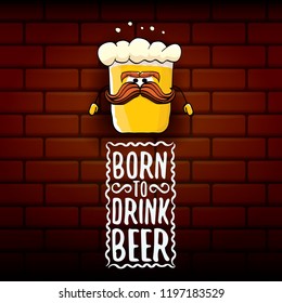 Born to drink beer vector concept illustration or summer poster. vector funky beer character with funny slogan for print on tee. International beer day or octoberfest label with slogan