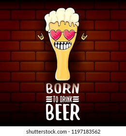 Born to drink beer vector concept illustration or summer poster. vector funky beer character with funny slogan for print on tee. International beer day or octoberfest label with slogan