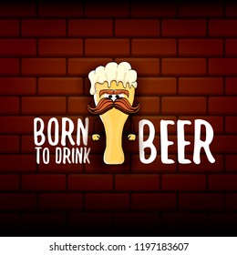 Born to drink beer vector concept illustration or summer poster. vector funky beer character with funny slogan for print on tee. International beer day or octoberfest label with slogan