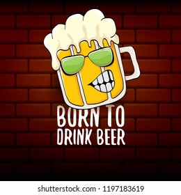 Born to drink beer vector concept illustration or summer poster. vector funky beer character with funny slogan for print on tee. International beer day or octoberfest label with slogan