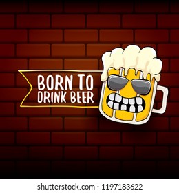 Born to drink beer vector concept illustration or summer poster. vector funky beer character with funny slogan for print on tee. International beer day or octoberfest label with slogan