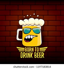 Born to drink beer vector concept illustration or summer poster. vector funky beer character with funny slogan for print on tee. International beer day or octoberfest label with slogan