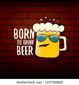 Born to drink beer vector concept illustration or summer poster. vector funky beer character with funny slogan for print on tee. International beer day or octoberfest label with slogan