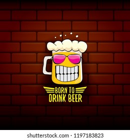 Born to drink beer vector concept illustration or summer poster. vector funky beer character with funny slogan for print on tee. International beer day or octoberfest label with slogan