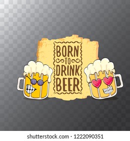 Born to drink beer vector concept illustration or summer poster. vector funky beer character with funny slogan for print on tee. International beer day or octoberfest label with slogan