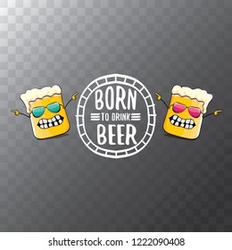 Born to drink beer vector concept illustration or summer poster. vector funky beer character with funny slogan for print on tee. International beer day or octoberfest label with slogan