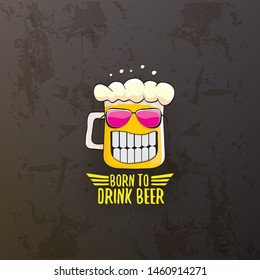 Born to drink beer vector concept illustration or summer poster. vector funky beer character with funny slogan isolated on grunge grey wall. International beer day or octoberfest label with slogan