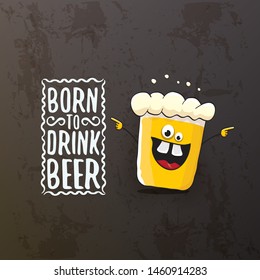 Born to drink beer vector concept illustration or summer poster. vector funky beer character with funny slogan isolated on grunge grey wall. International beer day or octoberfest label with slogan