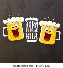 Born to drink beer vector concept illustration or summer poster. vector funky beer character with funny slogan isolated on grunge grey wall. International beer day or octoberfest label with slogan