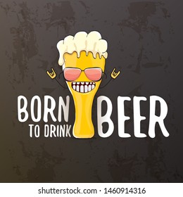 Born to drink beer vector concept illustration or summer poster. vector funky beer character with funny slogan isolated on grunge grey wall. International beer day or octoberfest label with slogan