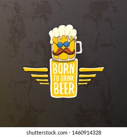 Born to drink beer vector concept illustration or summer poster. vector funky beer character with funny slogan isolated on grunge grey wall. International beer day or octoberfest label with slogan