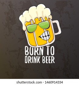 Born to drink beer vector concept illustration or summer poster. vector funky beer character with funny slogan isolated on grunge grey wall. International beer day or octoberfest label with slogan