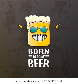 Born to drink beer vector concept illustration or summer poster. vector funky beer character with funny slogan isolated on grunge grey wall. International beer day or octoberfest label with slogan