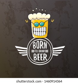 Born to drink beer vector concept illustration or summer poster. vector funky beer character with funny slogan isolated on grunge grey wall. International beer day or octoberfest label with slogan
