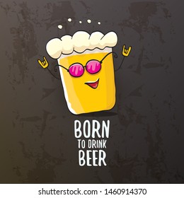 Born to drink beer vector concept illustration or summer poster. vector funky beer character with funny slogan isolated on grunge grey wall. International beer day or octoberfest label with slogan