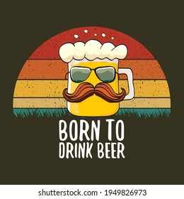 Born to drink beer vector concept print illustration or summer poster. vector funky beer character with funny slogan for print on tee. Beer day greeting label with slogan