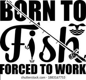 Born To Fish Forced To Work