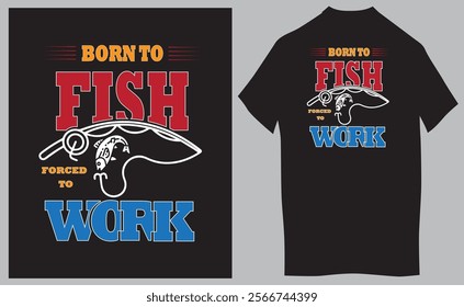 Born To Fish Forced To Work - fisherman, boat, fish vector, vintage fishing emblems, fishing labels, badges - fishing t shirt design