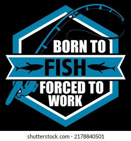 BORN TO FISH FORCED TO WORK Fishing t shirt and mug design vector illustration