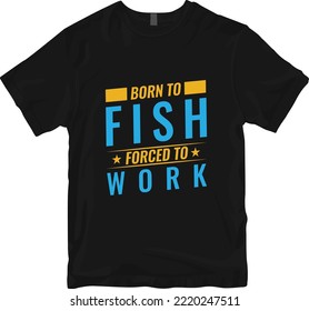 Born To Fish Forced To Work. Fishing Typography T-shirt Design.
Vintage T-shirt. Motivational Quotes design for T-shirt.Vector.