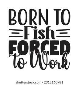 Born to Fish Forced to Work,  Fishing SVG Quotes Design Template