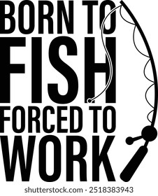 Born To Fish Forced To Work Fishing T-shirt Design Fisherman T-shirt