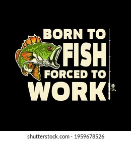 Born to fish, forced to work. Lettering phrase with bass fish illustration. Design element for poster, card, banner, t shirt. Vector illustration