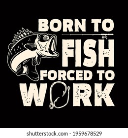 Born to fish, forced to work. Lettering phrase with bass fish illustration. Design element for poster, card, banner, t shirt. Vector illustration