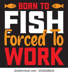 born to fish forced to work t shirt design, vector file.