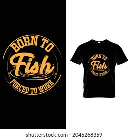 born to fish forced to work  t shirt design