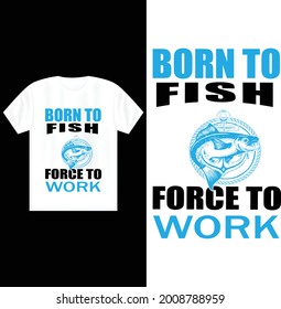 BORN TO FISH FORCED TO WORK T-SHIRT DESIGN