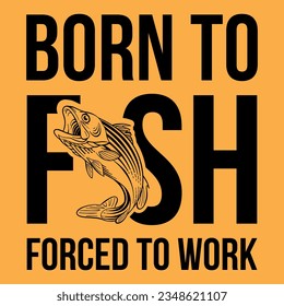 Born to fish forced to work ,t-shirt and anther use 