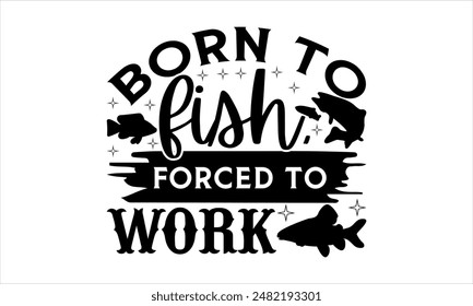  Born to fish, forced to work-Fishing t shirts design,Vector typography for posters, Lettering Phrase Isolated On White , file, banner For Prints T-Shirts And Bags, Posters, Cards. EPS 10