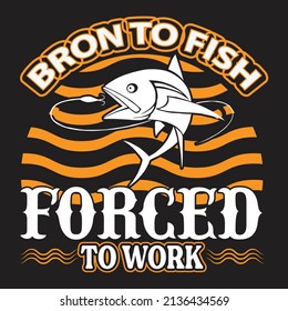Born to fish forced to work,T-shirt Design,Vector File.