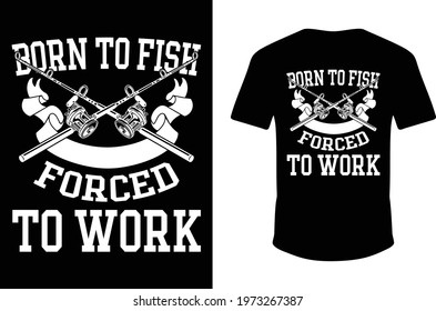 Born To Fish Live To Fish Fish To Live Forced To Work. Born To Fish T-shirt. Fishing T-shirt Design. Vector Fishing shirt. Nice T-shirt.