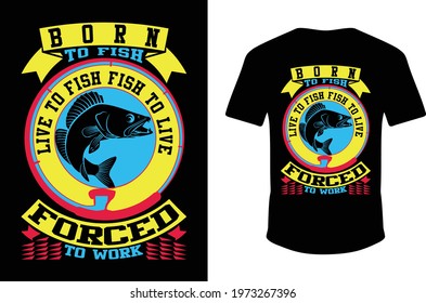 Born To Fish Live To Fish Fish To Live Forced To Work. Born To Fish T-shirt. Fishing T-shirt Design. Vector Fishing shirt. Nice T-shirt.