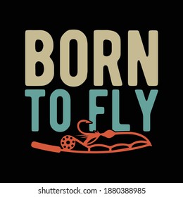 Born To Fly. Fishing Design, Fishing Lovers, Funny Fishing, Typography Lettering Design, Printing For T shirt, Banner, Poster, Mug Etc, Vector Illustration