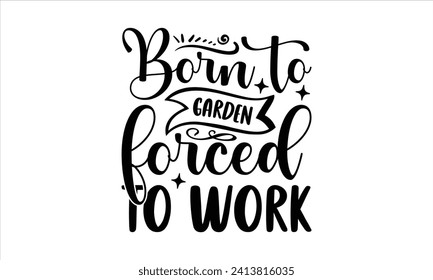 Born to garden forced to work - Gardening T-Shirt Design, Plant, Hand Drawn Lettering Phrase, Vector Template For Cards Posters And Banners.