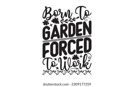 Born To Garden Forced To Work - Garden t-shirt Design, Isolated on white background, Illustration for prints on , bags, posters, cards and Mug.
