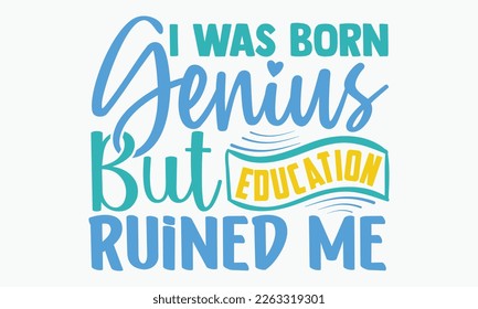 I was born genius but education ruined me- motivational t-shirt design, Hand drawn lettering phrase, Calligraphy graphic design, White background, SVG Files for Cutting, Silhouette, EPS 10