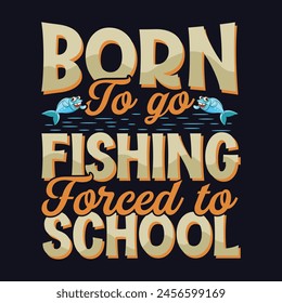 born to go fishing forced to school t-shirt design This design is perfect for t-shirts, posters, cards, mugs and more. vector in the form of eps and editable layers