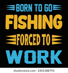 BORN TO GO FISHING FORCED TO WORK- FISHING T SHIRT DESIGN