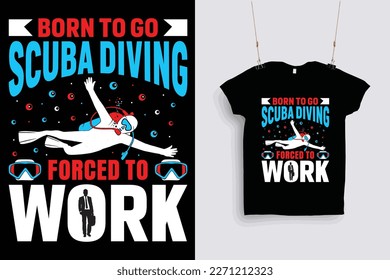 Born to go scuba diving forced to work t shirt design .