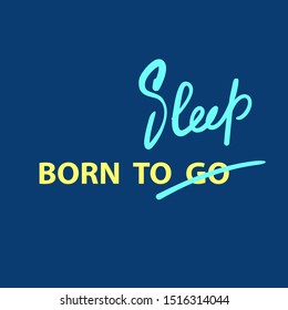 Born to Go / Sleep - inspire  motivational quote. Hand drawn lettering. Youth slang, idiom. Print for inspirational poster, t-shirt, bag, cups, card, flyer, sticker, badge. Cute funny vector writing