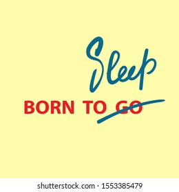 Born to Go / Sleep - inspire  motivational quote. Hand drawn lettering. Youth slang, idiom. Print for inspirational poster, t-shirt, bag, cups, card, flyer, sticker, badge. Cute funny vector writing