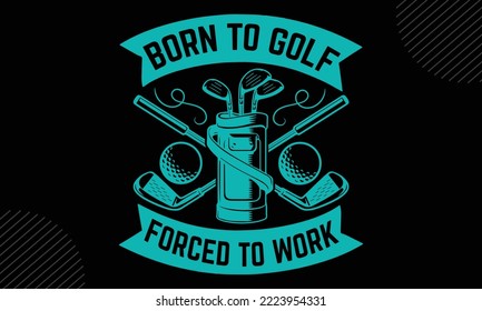 Born To Golf Forced To Work - Golf T shirt Design, Modern calligraphy, Cut Files for Cricut Svg, Illustration for prints on bags, posters