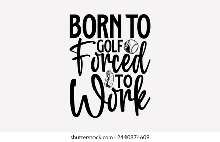 Born To Golf Forced To Work- Golf t- shirt design, Hand drawn lettering phrase isolated on white background, for Cutting Machine, Silhouette Cameo, Cricut, greeting card template with typography text svg