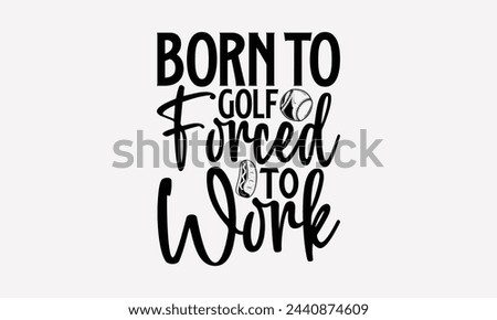 Born To Golf Forced To Work- Golf t- shirt design, Hand drawn lettering phrase isolated on white background, for Cutting Machine, Silhouette Cameo, Cricut, greeting card template with typography text